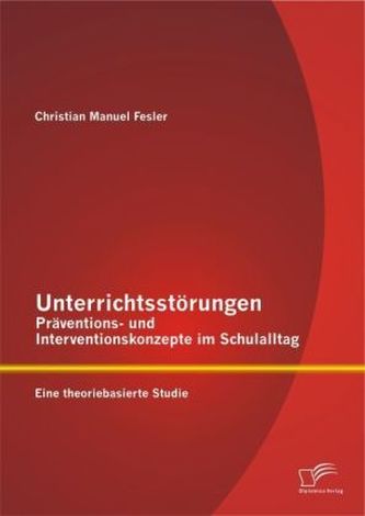 Unterrichtsstörungen Präventions- und Interventionskonzepte im Schulalltag: Eine theoriebasierte Studie