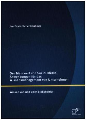 Der Mehrwert von Social Media Anwendungen für das Wissensmanagement von Unternehmen: Wissen von und über Stakeholder