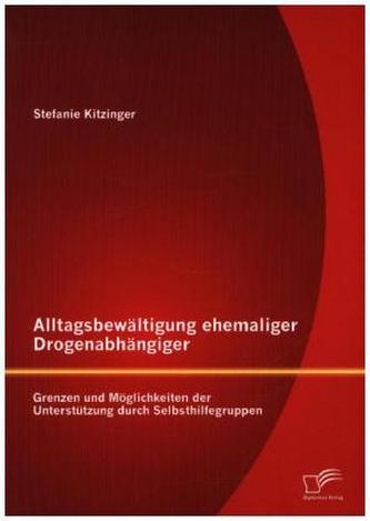 Alltagsbewältigung ehemaliger Drogenabhängiger: Grenzen und Möglichkeiten der Unterstützung durch Selbsthilfegruppen