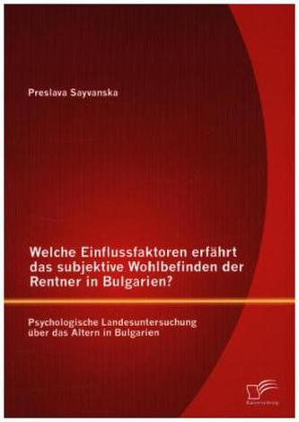Welche Einflussfaktoren erfährt das subjektive Wohlbefinden der Rentner in Bulgarien? Psychologische Landesuntersuchung über das