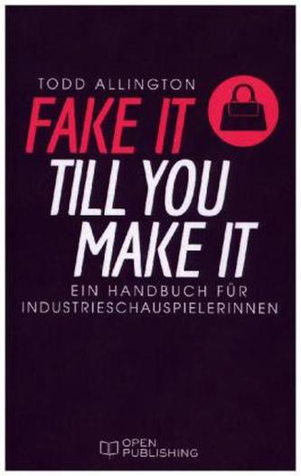 FAKE IT TILL YOU MAKE IT - Handbuch für Industrieschauspielerinnen