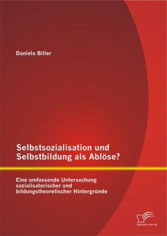 Selbstsozialisation und Selbstbildung als Ablöse? Eine umfassende Untersuchung sozialisatorischer und bildungstheoretischer Hint