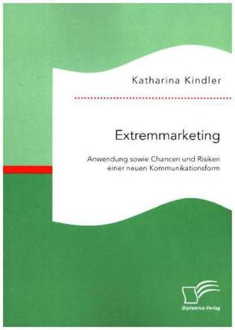 Extremmarketing: Anwendung sowie Chancen und Risiken einer neuen Kommunikationsform