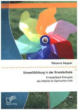 Umweltbildung in der Grundschule: Erneuerbare Energien als Inhalte im Sachunterricht