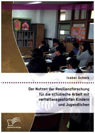 Der Nutzen der Resilienzforschung für die schulische Arbeit mit verhaltensgestörten Kindern und Jugendlichen