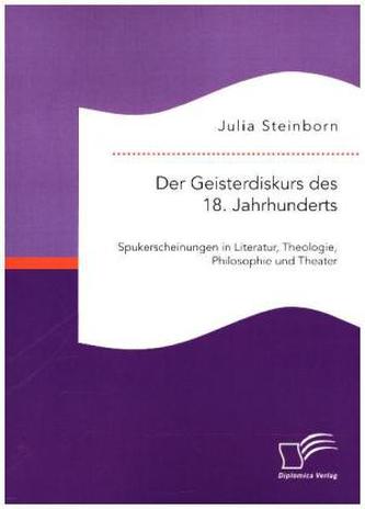 Der Geisterdiskurs des 18. Jahrhunderts: Spukerscheinungen in Literatur, Theologie, Philosophie und Theater