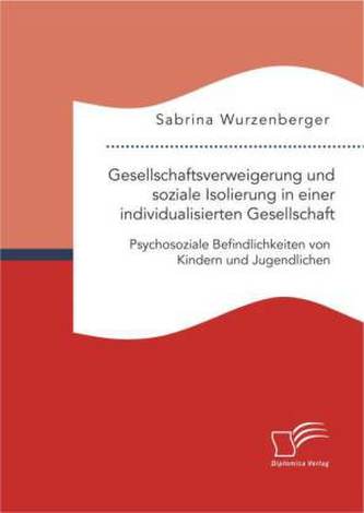 Gesellschaftsverweigerung und soziale Isolierung in einer individualisierten Gesellschaft: Psychosoziale Befindlichkeiten von Ki