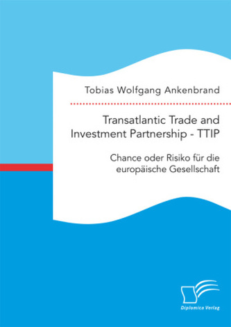 Transatlantic Trade and Investment Partnership -TTIP: Chance oder Risiko für die europäische Gesellschaft