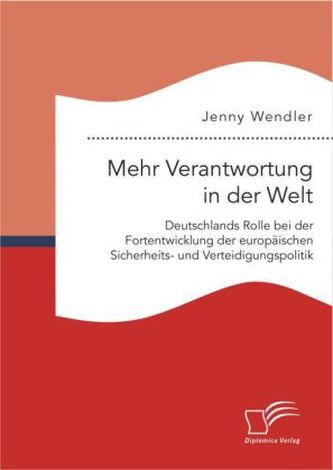Mehr Verantwortung in der Welt: Deutschlands Rolle bei der Fortentwicklung der europäischen Sicherheits- und Verteidigungspoliti