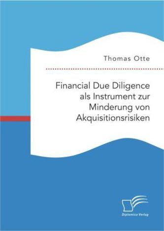 Financial Due Diligence als Instrument zur Minderung von Akquisitionsrisiken