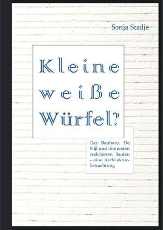 Kleine weiße Würfel? Das Bauhaus, De Stijl und ihre ersten realisierten Bauten - eine Architekturbetrachtung