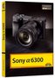 Sony Alpha 6300 - Das Kamerabuch