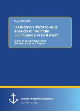 Is Obama's 'Pivot to Asia' enough to maintain US Influence in East Asia? A look at Security Issues and the Senkaku Islands Dispu