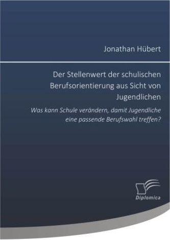 Der Stellenwert der schulischen Berufsorientierung aus Sicht von Jugendlichen: Was kann Schule verändern, damit Jugendliche eine