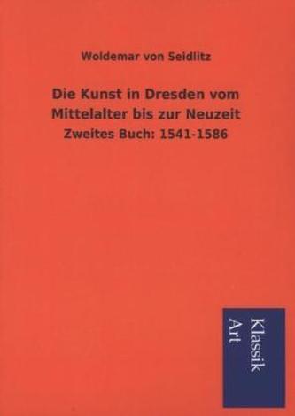 Die Kunst in Dresden vom Mittelalter bis zur Neuzeit. Bd.2