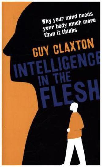 Intelligence in the Flesh: Why Your Mind Needs Your Body Much More Than it Thinks