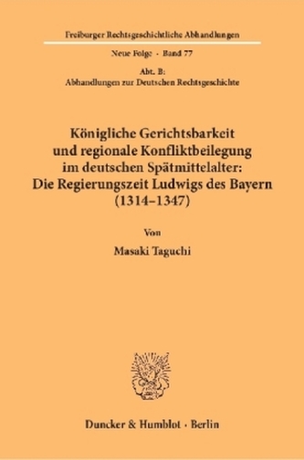 Königliche Gerichtsbarkeit und regionale Konfliktbeilegung im deutschen Spätmittelalter: Die Regierungszeit Ludwigs des Bayern (