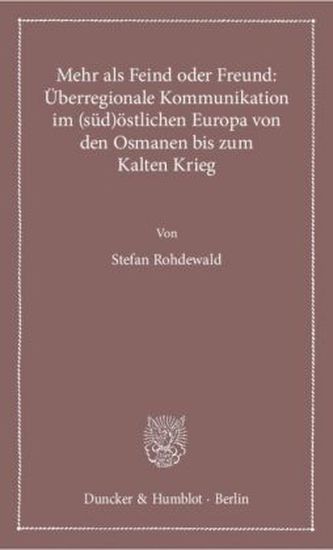 Mehr als Feind oder Freund: Überregionale Kommunikation im (süd)östlichen Europa von den Osmanen bis zum Kalten Krieg