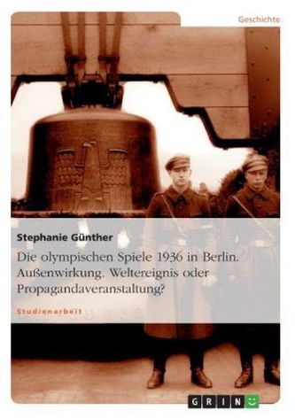 Die Berliner Olympiade von 1936 und ihre Außenwirkung. Weltereignis oder Propagandaveranstaltung?