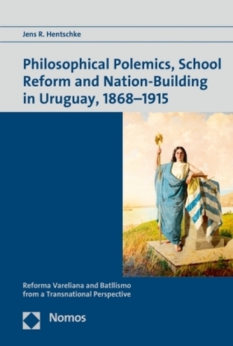 Philosophical Polemics, School Reform and Nation-Building in Uruguay, 1868-1915