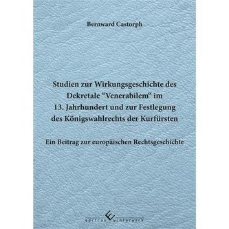 Studien zur Wirkungsgeschichte des Dekretale Venerabilem im 13. Jahrhundert und zur Festlegung des Königswahlrechts der Kurfürst