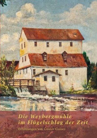 Die Weybergmühle im Flügelschlag der Zeit