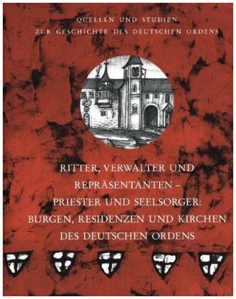 Ritter, Verwalter und Repräsentanten - Priester und Seelsorger: Burgen, Residenzen und Kirchen des Deutschen Ordens