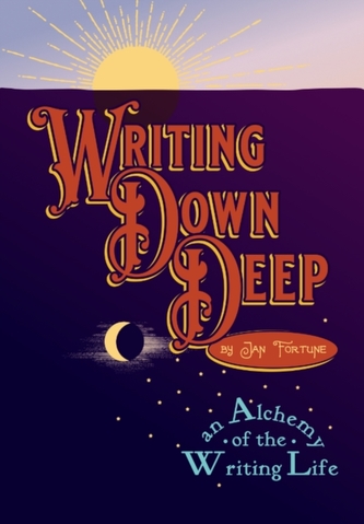 Writing Down Deep - An Alchemy of the Writing Life