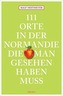 111 Orte in der Normandie, die man gesehen haben muss