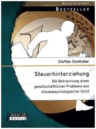 Steuerhinterziehung - Die Betrachtung eines gesellschaftlichen Problems aus steuerpsychologischer Sicht