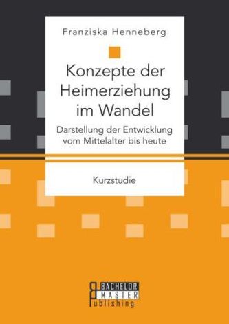 Konzepte der Heimerziehung im Wandel: Darstellung der Entwicklung vom Mittelalter bis heute