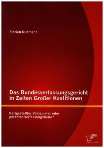 Das Bundesverfassungsgericht in Zeiten Großer Koalitionen: Kaltgestellter Vetospieler oder potenter Verfassungshüter?