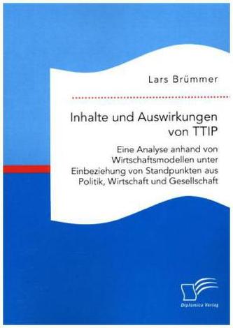 Inhalte und Auswirkungen von TTIP: Eine Analyse anhand von Wirtschaftsmodellen unter Einbeziehung von Standpunkten aus Politik,