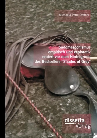 Sadomasochismus empirisch und explorativ eruiert vor dem Hintergrund des Bestsellers 'Shades of Grey'