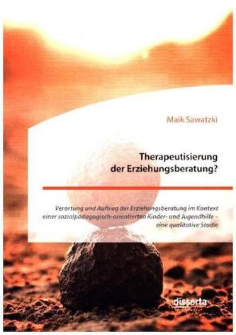 Therapeutisierung der Erziehungsberatung? Verortung und Auftrag der Erziehungsberatung im Kontext einer sozialpädagogisch-orient