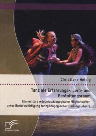 Tanz als Erfahrungs-, Lern- und Gestaltungsraum: Elementare erlebnispädagogische Möglichkeiten unter Berücksichtigung tanzpädago