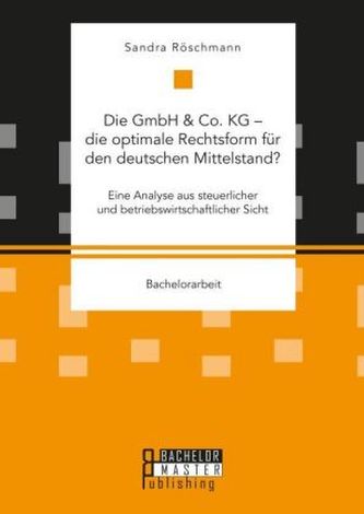Die GmbH & Co. KG - die optimale Rechtsform für den deutschen Mittelstand? Eine Analyse aus steuerlicher und betriebswirtschaftl