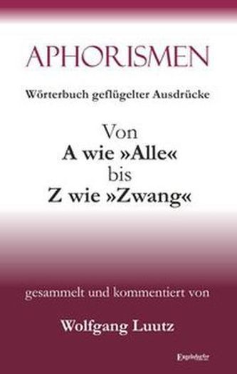 Aphorismen - Wörterbuch geflügelter Ausdrücke von A wie 'Alle' bis Z wie 'Zwang'