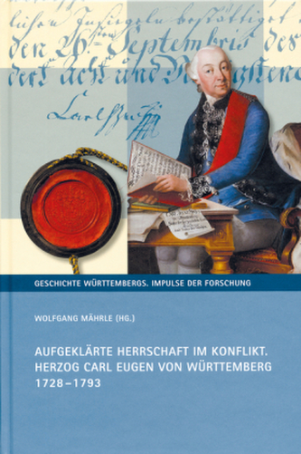 Aufgeklärte Herrschaft im Konflikt. Herzog Carl Eugen von Württemberg 1728-1793 Aufgeklärte Herrschaft im Konflikt. Herzog Carl Eugen von Württemberg 1728-1793