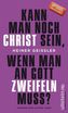 Kann man noch Christ sein, wenn man an Gott zweifeln muss?