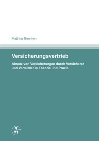 Versicherungsvertrieb - Absatz von Versicherungen durch Versicherer und Vermittler in Theorie und Praxis