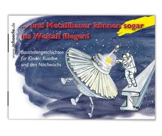 ... und Metallbauer können sogar ins Weltall fliegen! ... und Metallbauer können sogar ins Weltall fliegen!