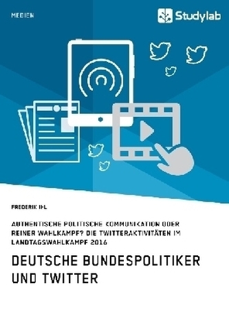 Deutsche Bundespolitiker und Twitter. Authentische politische Kommunikation oder reiner Wahlkampf?