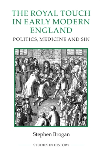 The Royal Touch in Early Modern England - Politics, Medicine and Sin