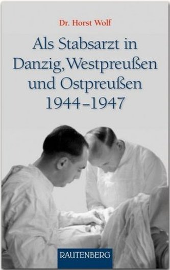 Als Stabsarzt in Danzig, Westpreußen und Ostpreußen 1944-1947