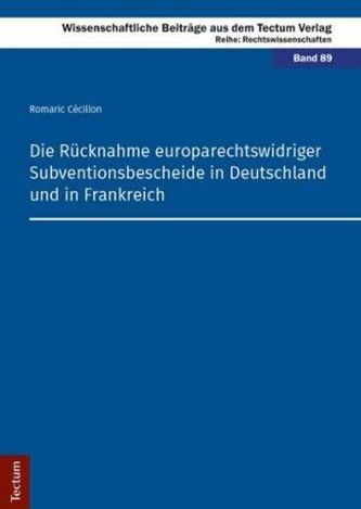Die Rücknahme europarechtswidriger Subventionsbescheide in Deutschland und in Frankreich Die Rücknahme europarechtswidriger Subventionsbescheide in Deutschland und in Frankreich