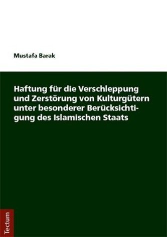 Haftung für die Verschleppung und Zerstörung von Kulturgütern unter besonderer Berücksichtigung des Islamischen Staats Haftung für die Verschleppung und Zerstörung von Kulturgütern unter besonderer Berücksichtigung des Islamischen Staats