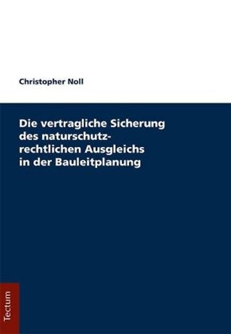 Die vertragliche Sicherung des naturschutzrechtlichen Ausgleichs in der Bauleitplanung Die vertragliche Sicherung des naturschutzrechtlichen Ausgleichs in der Bauleitplanung