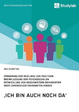 'Ich bin auch noch da'. Förderung der Resilienz zur positiven Beeinflussung der psychosozialen Entwicklung von Geschwistern behi