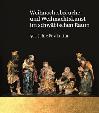 Weihnachtsbräuche und Weihnachtskunst im schwäbischen Raum - 500 Jahre Festkultur